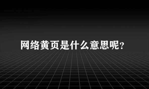 网络黄页是什么意思呢？