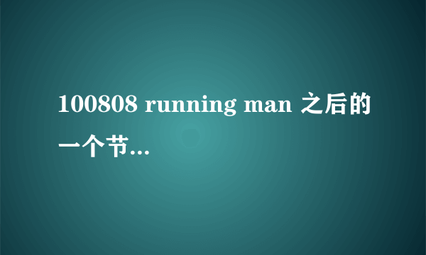 100808 running man 之后的一个节目预告是什么节目？