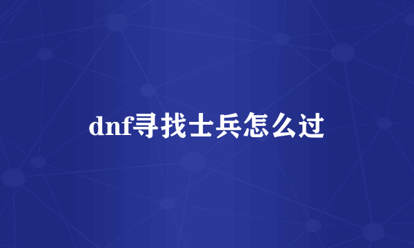 dnf寻找士兵怎么过