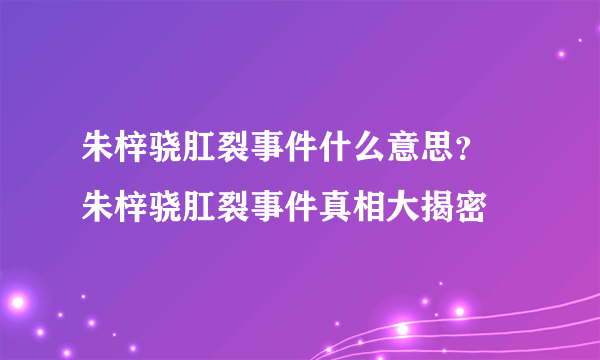 朱梓骁肛裂事件什么意思？ 朱梓骁肛裂事件真相大揭密