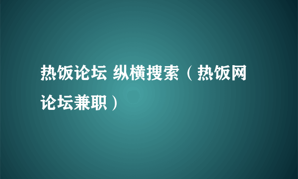 热饭论坛 纵横搜索（热饭网论坛兼职）