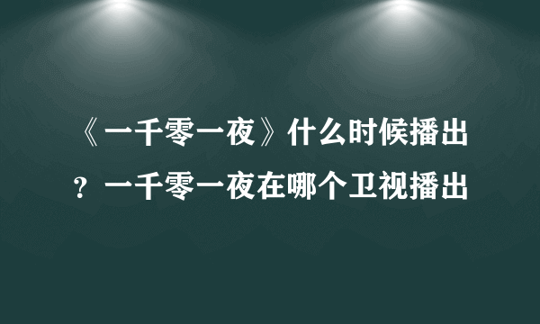 《一千零一夜》什么时候播出？一千零一夜在哪个卫视播出