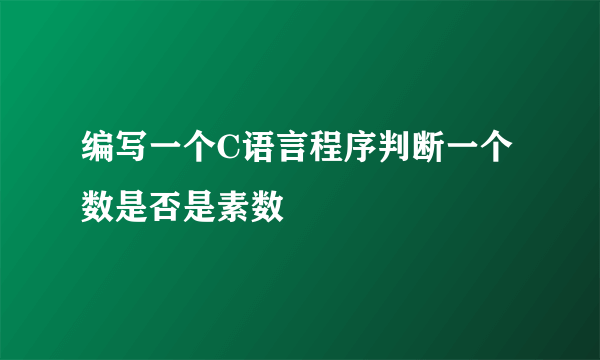 编写一个C语言程序判断一个数是否是素数