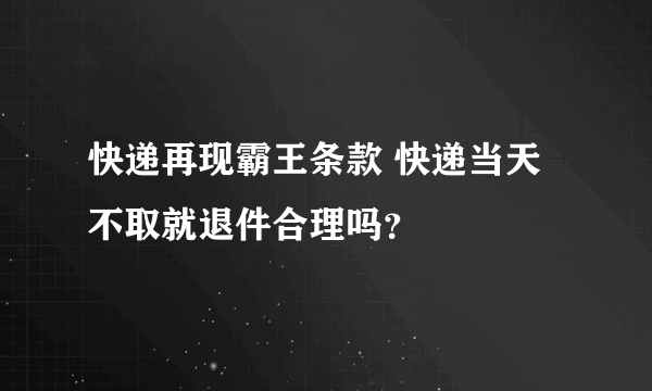 快递再现霸王条款 快递当天不取就退件合理吗？