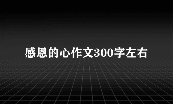 感恩的心作文300字左右