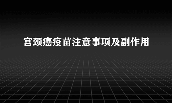 宫颈癌疫苗注意事项及副作用