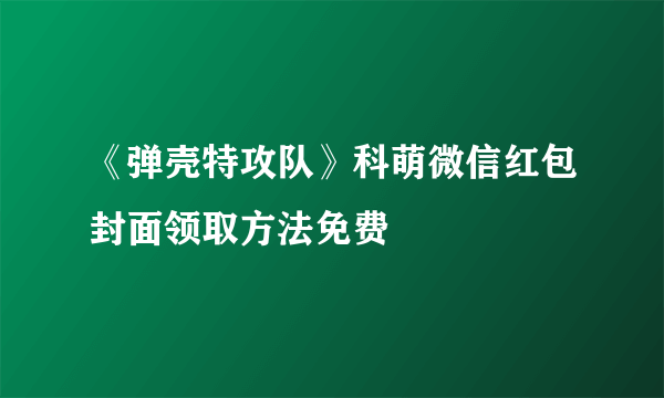 《弹壳特攻队》科萌微信红包封面领取方法免费