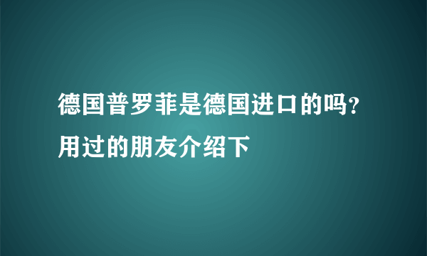 德国普罗菲是德国进口的吗？用过的朋友介绍下