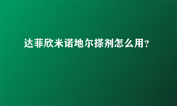 达菲欣米诺地尔搽剂怎么用？