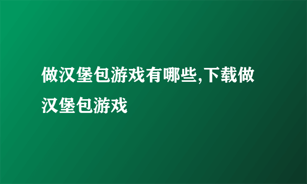 做汉堡包游戏有哪些,下载做汉堡包游戏