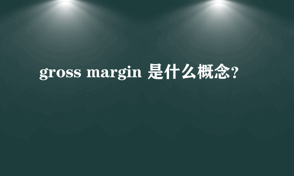 gross margin 是什么概念？