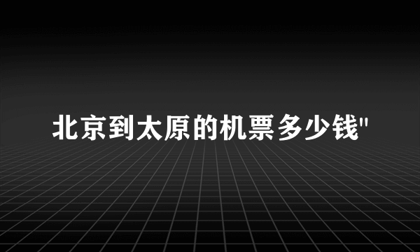 北京到太原的机票多少钱