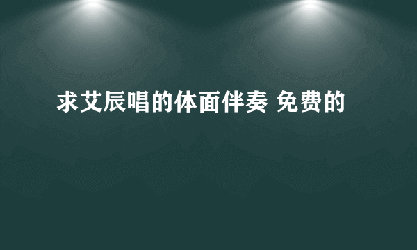 求艾辰唱的体面伴奏 免费的