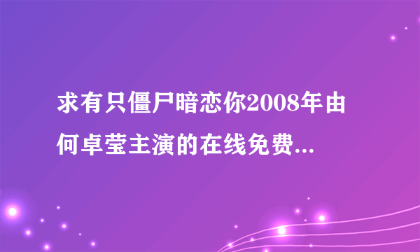 求有只僵尸暗恋你2008年由 何卓莹主演的在线免费播放资源