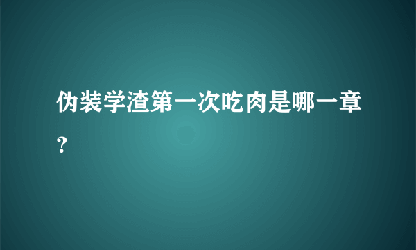 伪装学渣第一次吃肉是哪一章？