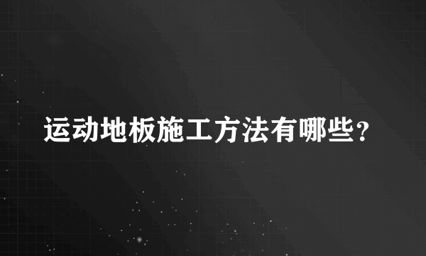 运动地板施工方法有哪些？