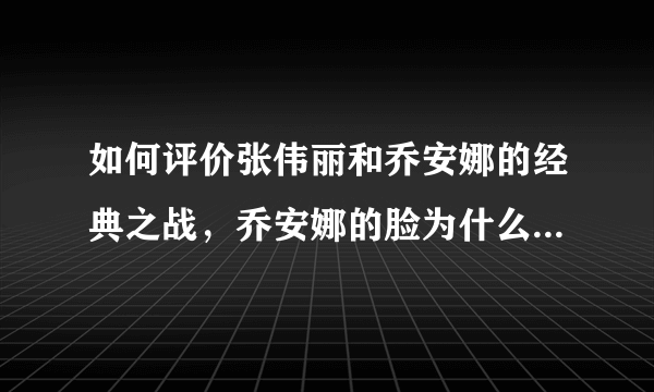 如何评价张伟丽和乔安娜的经典之战，乔安娜的脸为什么严重变形？