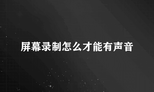 屏幕录制怎么才能有声音