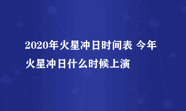 2020年火星冲日时间表 今年火星冲日什么时候上演