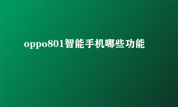 oppo801智能手机哪些功能