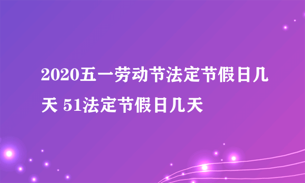 2020五一劳动节法定节假日几天 51法定节假日几天