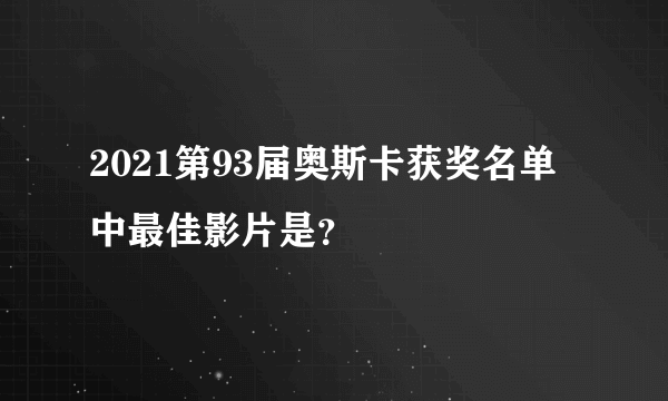 2021第93届奥斯卡获奖名单中最佳影片是？