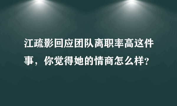 江疏影回应团队离职率高这件事，你觉得她的情商怎么样？