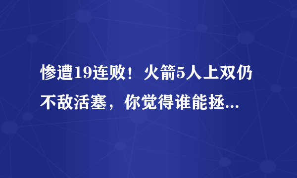 惨遭19连败！火箭5人上双仍不敌活塞，你觉得谁能拯救了火箭？