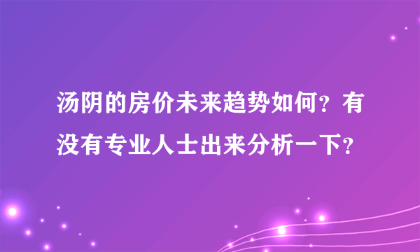 汤阴的房价未来趋势如何？有没有专业人士出来分析一下？