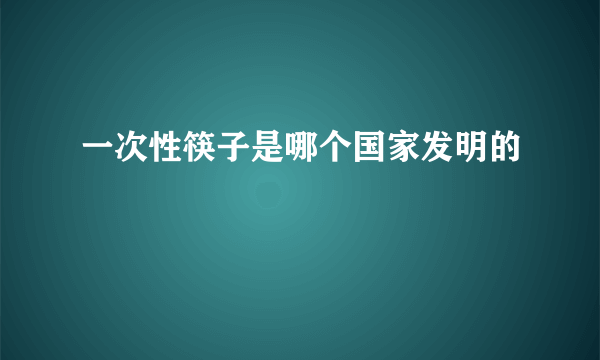 一次性筷子是哪个国家发明的