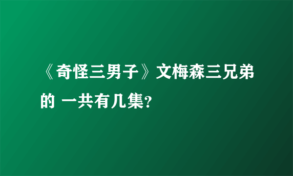 《奇怪三男子》文梅森三兄弟的 一共有几集？