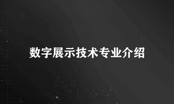 数字展示技术专业介绍