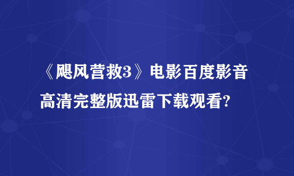 《飓风营救3》电影百度影音高清完整版迅雷下载观看?