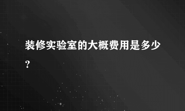 装修实验室的大概费用是多少？