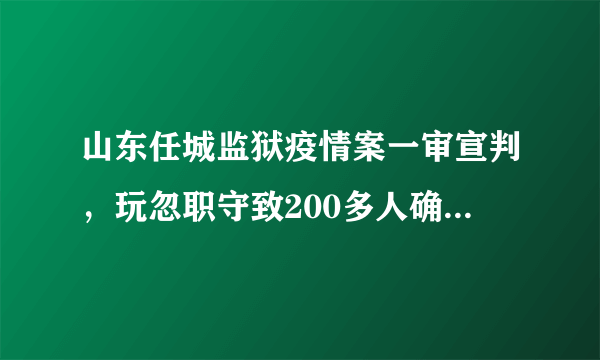 山东任城监狱疫情案一审宣判，玩忽职守致200多人确诊新冠，5干部获刑