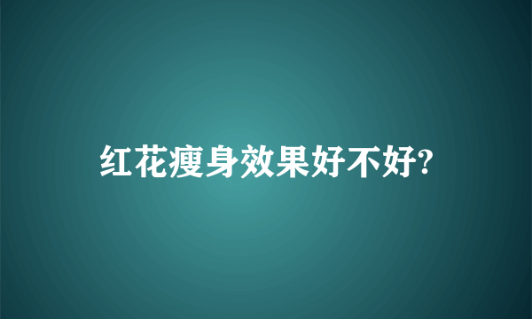 红花瘦身效果好不好?