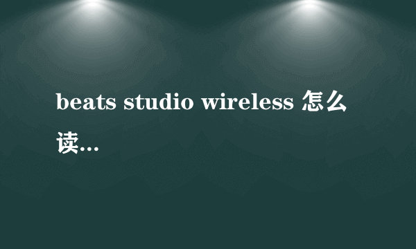 beats studio wireless 怎么读，什么意思