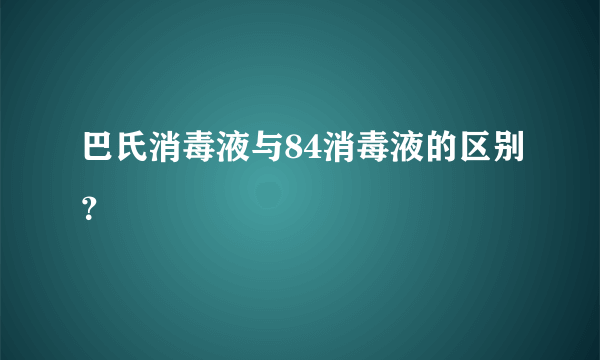 巴氏消毒液与84消毒液的区别？