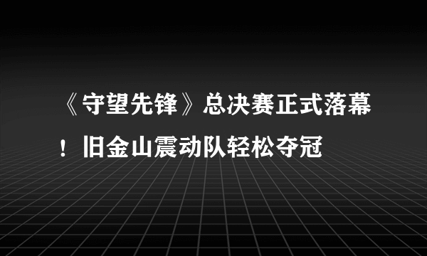 《守望先锋》总决赛正式落幕！旧金山震动队轻松夺冠