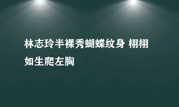 林志玲半裸秀蝴蝶纹身 栩栩如生爬左胸