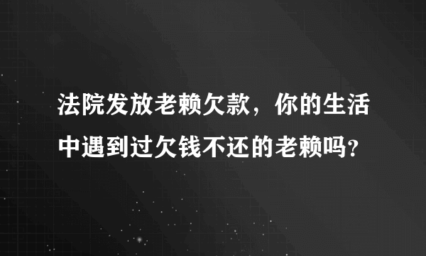 法院发放老赖欠款，你的生活中遇到过欠钱不还的老赖吗？