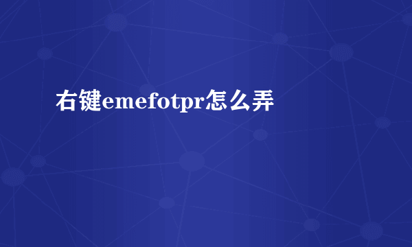 右键emefotpr怎么弄