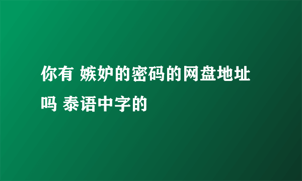 你有 嫉妒的密码的网盘地址吗 泰语中字的