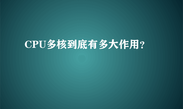 CPU多核到底有多大作用？