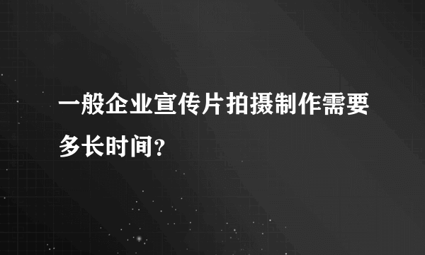 一般企业宣传片拍摄制作需要多长时间？