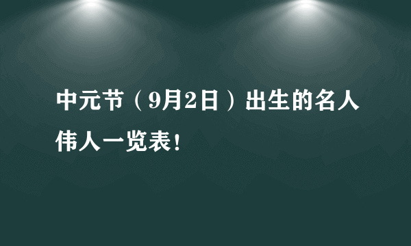 中元节（9月2日）出生的名人伟人一览表！