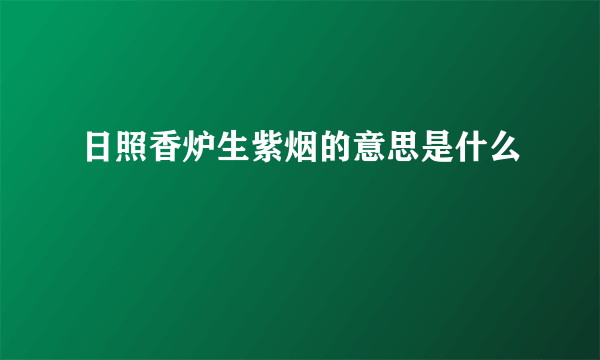 日照香炉生紫烟的意思是什么