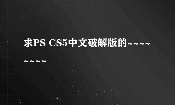 求PS CS5中文破解版的~~~~~~~~