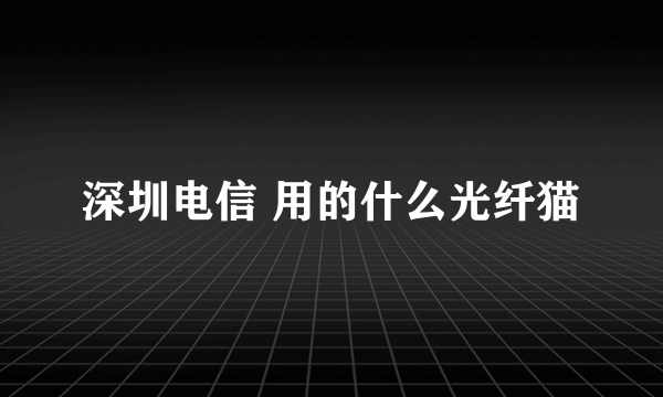 深圳电信 用的什么光纤猫