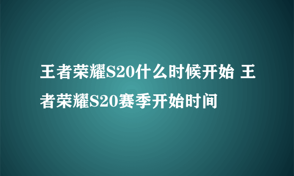 王者荣耀S20什么时候开始 王者荣耀S20赛季开始时间